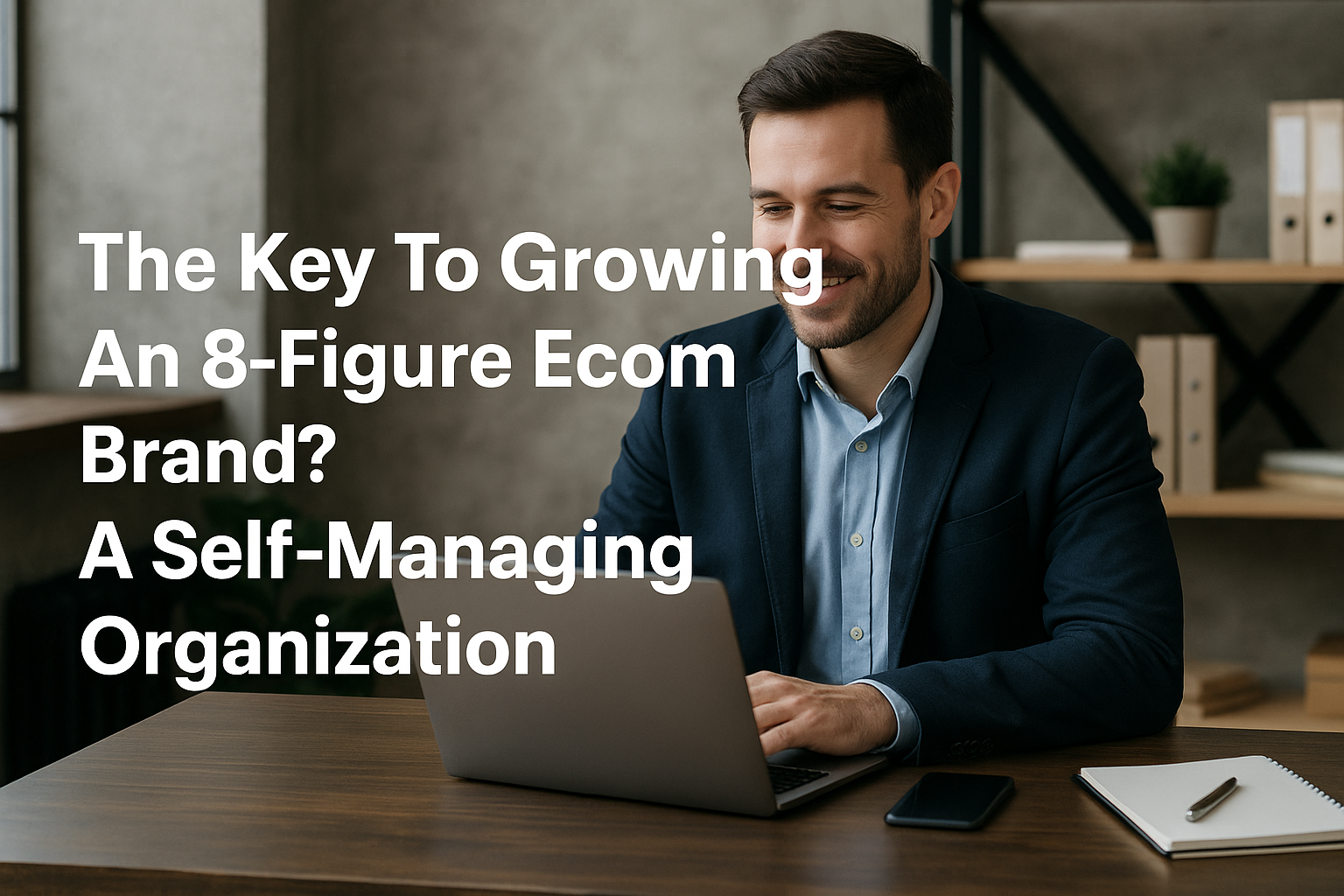 The Key To Growing An 8-Figure Ecom Brand? A Self-Managing Organization