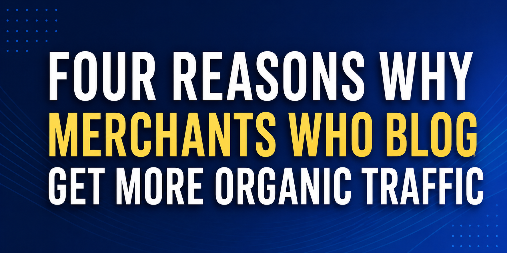 Four reasons why merchants who blog get more organic traffic